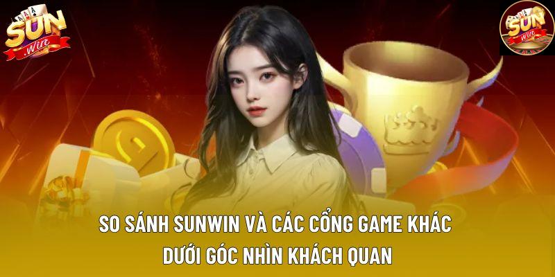 So sánh Sunwin và các cổng game khác dưới góc nhìn khách quan