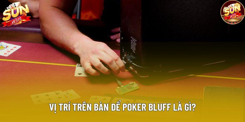 Vị trí trên bàn để poker bluff là gì?